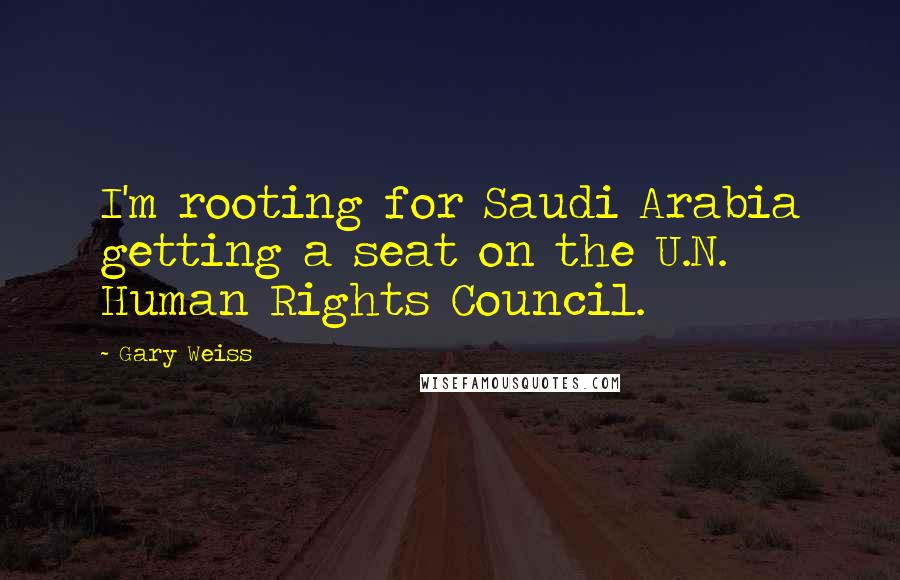 Gary Weiss Quotes: I'm rooting for Saudi Arabia getting a seat on the U.N. Human Rights Council.