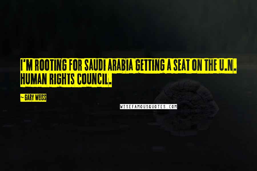 Gary Weiss Quotes: I'm rooting for Saudi Arabia getting a seat on the U.N. Human Rights Council.