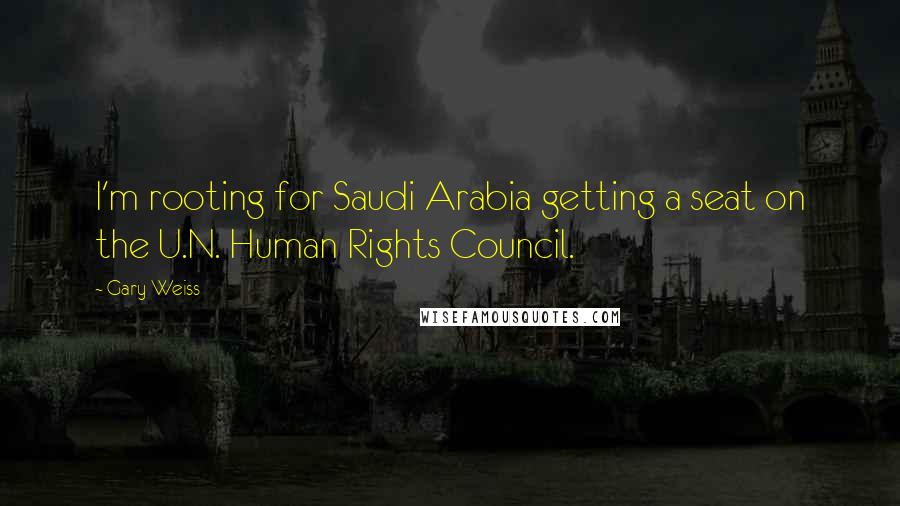 Gary Weiss Quotes: I'm rooting for Saudi Arabia getting a seat on the U.N. Human Rights Council.