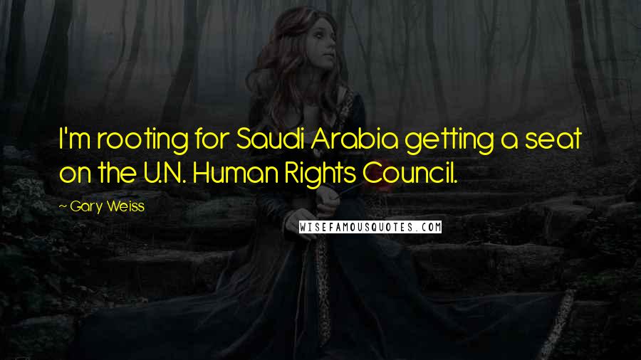 Gary Weiss Quotes: I'm rooting for Saudi Arabia getting a seat on the U.N. Human Rights Council.