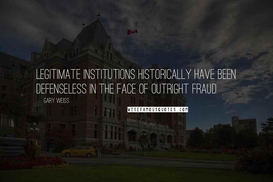 Gary Weiss Quotes: Legitimate institutions historically have been defenseless in the face of outright fraud.