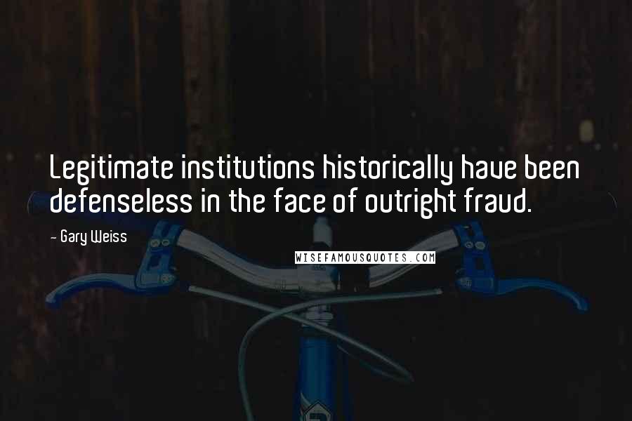 Gary Weiss Quotes: Legitimate institutions historically have been defenseless in the face of outright fraud.