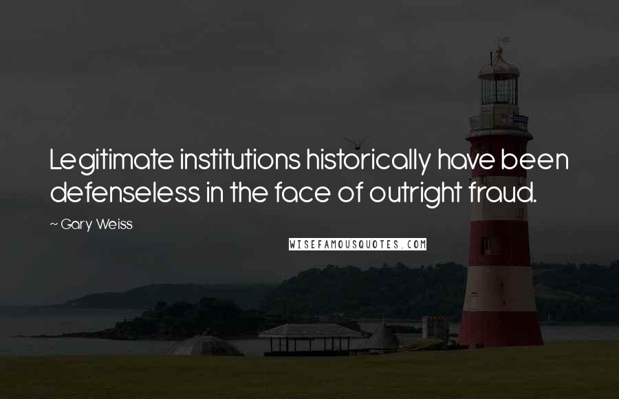 Gary Weiss Quotes: Legitimate institutions historically have been defenseless in the face of outright fraud.