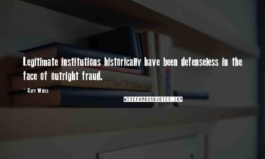 Gary Weiss Quotes: Legitimate institutions historically have been defenseless in the face of outright fraud.