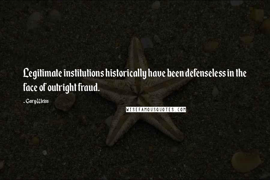 Gary Weiss Quotes: Legitimate institutions historically have been defenseless in the face of outright fraud.