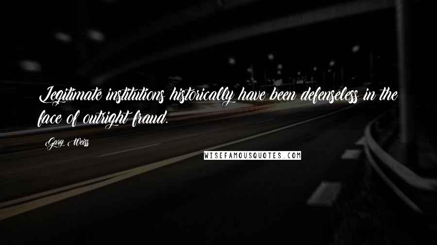 Gary Weiss Quotes: Legitimate institutions historically have been defenseless in the face of outright fraud.