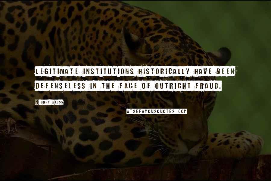 Gary Weiss Quotes: Legitimate institutions historically have been defenseless in the face of outright fraud.