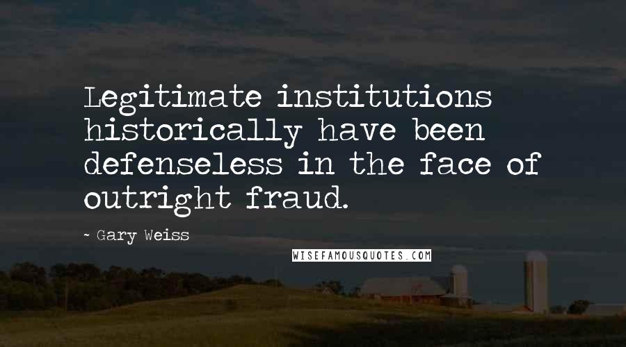 Gary Weiss Quotes: Legitimate institutions historically have been defenseless in the face of outright fraud.
