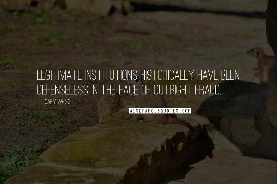 Gary Weiss Quotes: Legitimate institutions historically have been defenseless in the face of outright fraud.