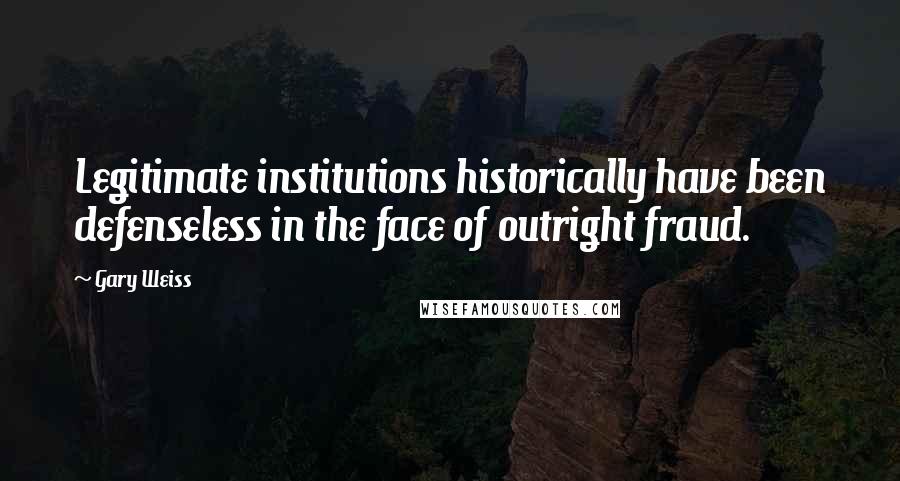 Gary Weiss Quotes: Legitimate institutions historically have been defenseless in the face of outright fraud.