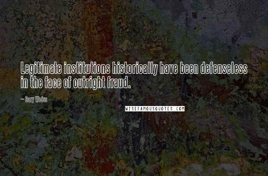 Gary Weiss Quotes: Legitimate institutions historically have been defenseless in the face of outright fraud.