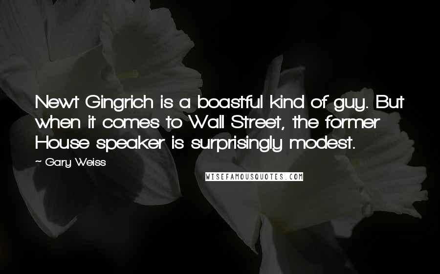 Gary Weiss Quotes: Newt Gingrich is a boastful kind of guy. But when it comes to Wall Street, the former House speaker is surprisingly modest.