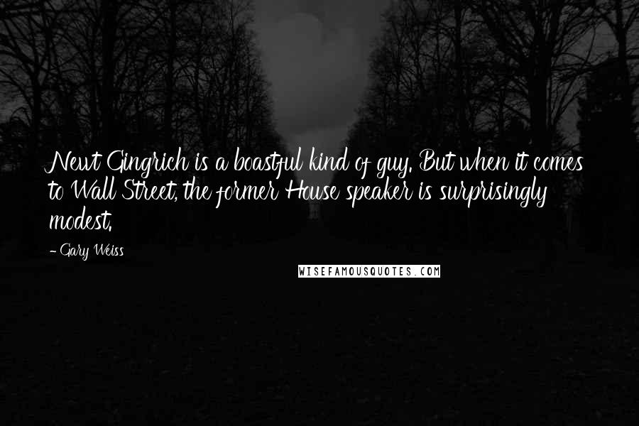 Gary Weiss Quotes: Newt Gingrich is a boastful kind of guy. But when it comes to Wall Street, the former House speaker is surprisingly modest.