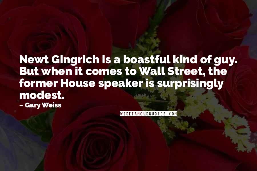 Gary Weiss Quotes: Newt Gingrich is a boastful kind of guy. But when it comes to Wall Street, the former House speaker is surprisingly modest.