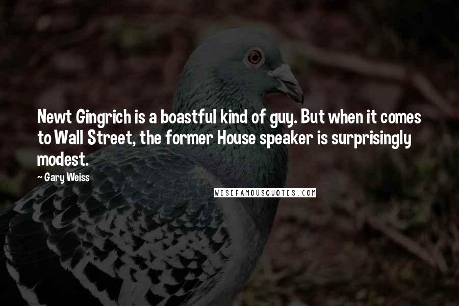 Gary Weiss Quotes: Newt Gingrich is a boastful kind of guy. But when it comes to Wall Street, the former House speaker is surprisingly modest.