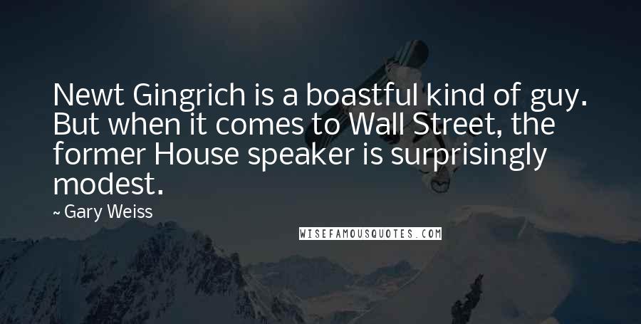 Gary Weiss Quotes: Newt Gingrich is a boastful kind of guy. But when it comes to Wall Street, the former House speaker is surprisingly modest.