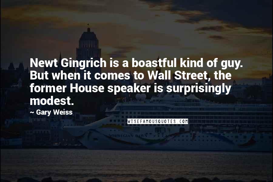 Gary Weiss Quotes: Newt Gingrich is a boastful kind of guy. But when it comes to Wall Street, the former House speaker is surprisingly modest.