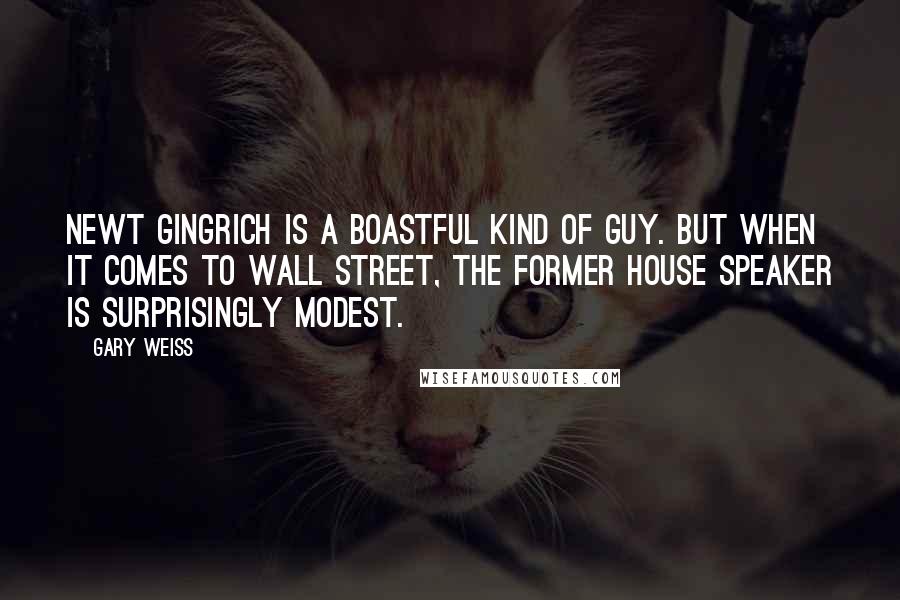 Gary Weiss Quotes: Newt Gingrich is a boastful kind of guy. But when it comes to Wall Street, the former House speaker is surprisingly modest.