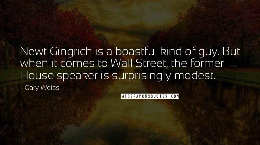 Gary Weiss Quotes: Newt Gingrich is a boastful kind of guy. But when it comes to Wall Street, the former House speaker is surprisingly modest.