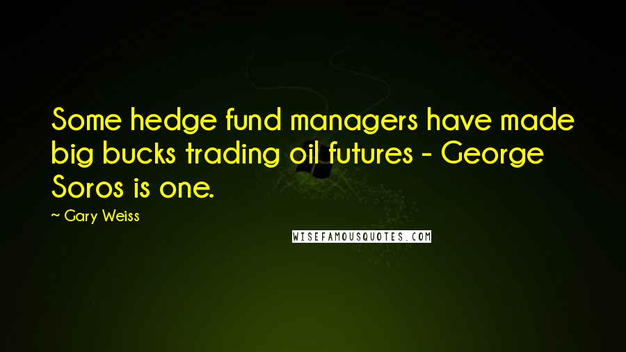 Gary Weiss Quotes: Some hedge fund managers have made big bucks trading oil futures - George Soros is one.