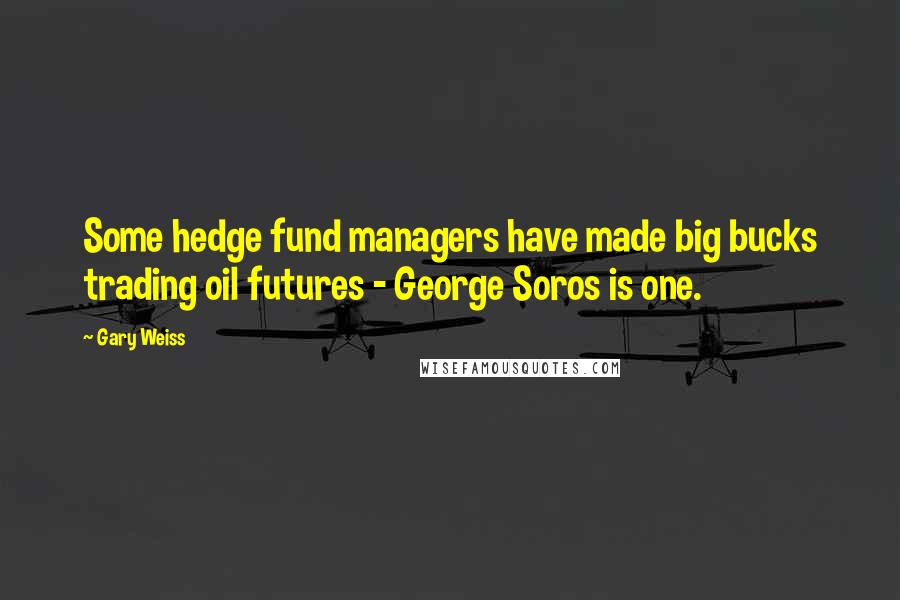 Gary Weiss Quotes: Some hedge fund managers have made big bucks trading oil futures - George Soros is one.