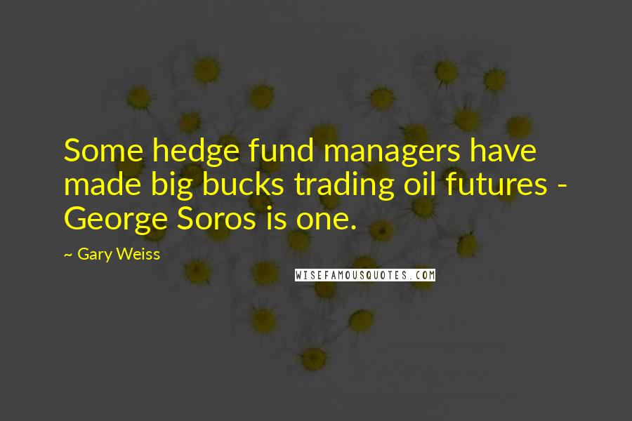 Gary Weiss Quotes: Some hedge fund managers have made big bucks trading oil futures - George Soros is one.