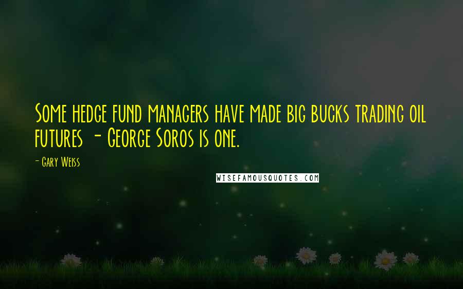 Gary Weiss Quotes: Some hedge fund managers have made big bucks trading oil futures - George Soros is one.