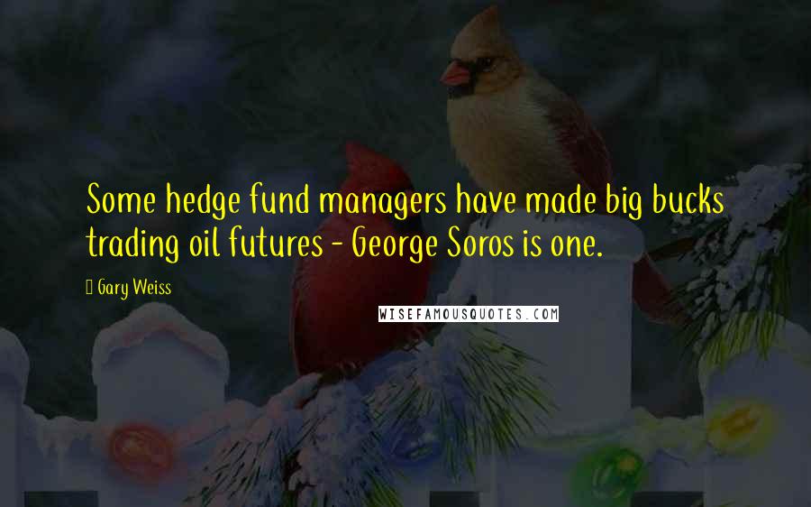 Gary Weiss Quotes: Some hedge fund managers have made big bucks trading oil futures - George Soros is one.