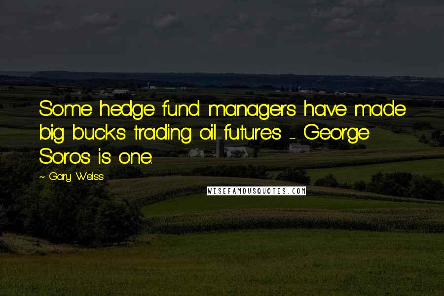 Gary Weiss Quotes: Some hedge fund managers have made big bucks trading oil futures - George Soros is one.