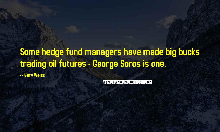 Gary Weiss Quotes: Some hedge fund managers have made big bucks trading oil futures - George Soros is one.