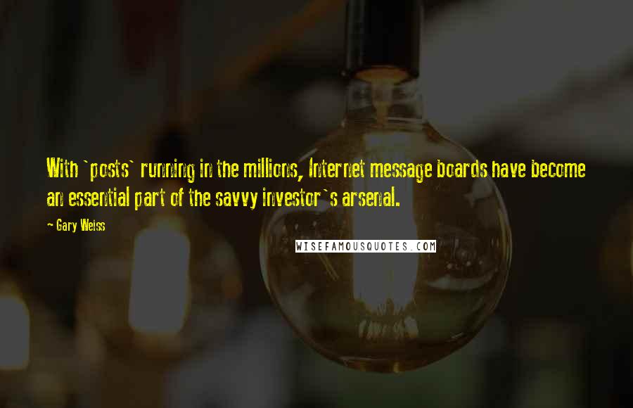 Gary Weiss Quotes: With 'posts' running in the millions, Internet message boards have become an essential part of the savvy investor's arsenal.