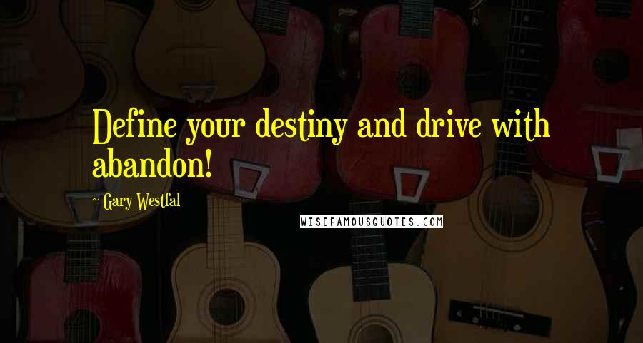 Gary Westfal Quotes: Define your destiny and drive with abandon!