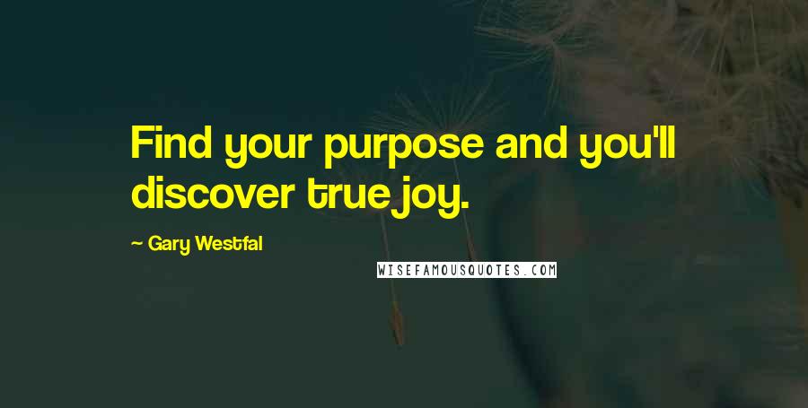 Gary Westfal Quotes: Find your purpose and you'll discover true joy.