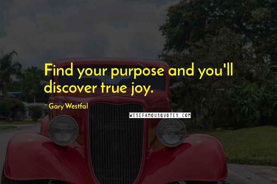 Gary Westfal Quotes: Find your purpose and you'll discover true joy.