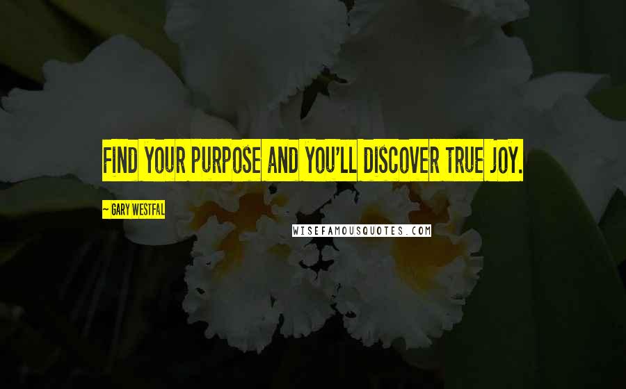 Gary Westfal Quotes: Find your purpose and you'll discover true joy.