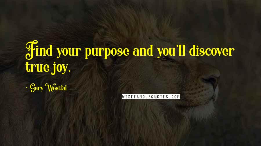 Gary Westfal Quotes: Find your purpose and you'll discover true joy.