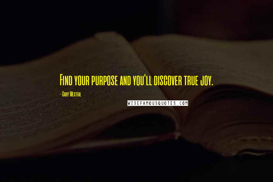 Gary Westfal Quotes: Find your purpose and you'll discover true joy.