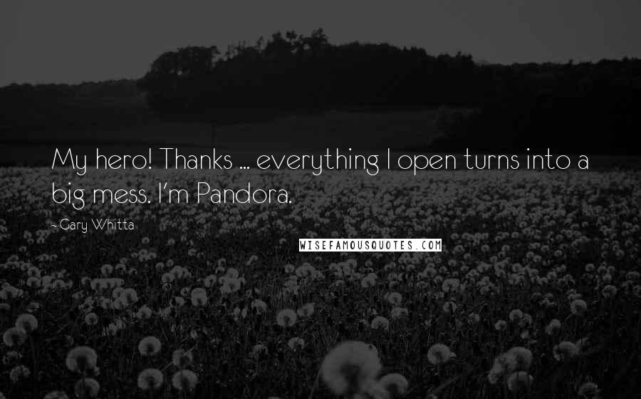 Gary Whitta Quotes: My hero! Thanks ... everything I open turns into a big mess. I'm Pandora.