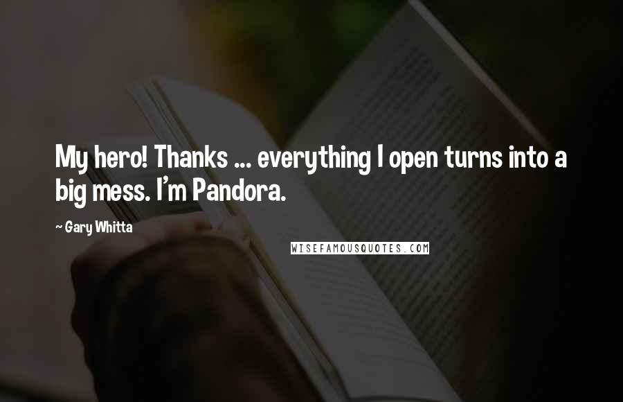 Gary Whitta Quotes: My hero! Thanks ... everything I open turns into a big mess. I'm Pandora.