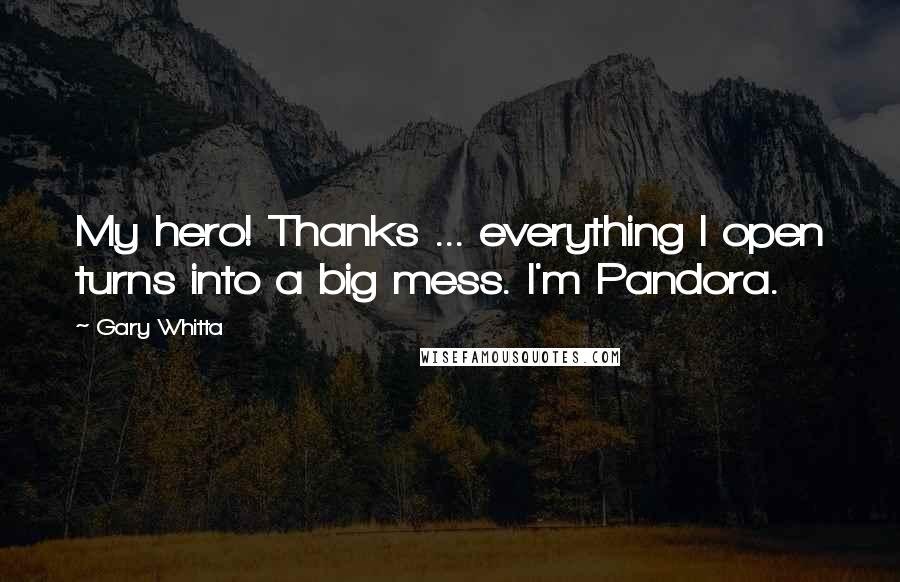 Gary Whitta Quotes: My hero! Thanks ... everything I open turns into a big mess. I'm Pandora.