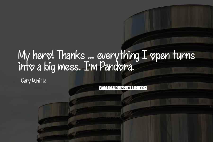 Gary Whitta Quotes: My hero! Thanks ... everything I open turns into a big mess. I'm Pandora.