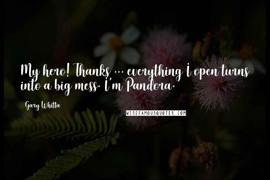 Gary Whitta Quotes: My hero! Thanks ... everything I open turns into a big mess. I'm Pandora.