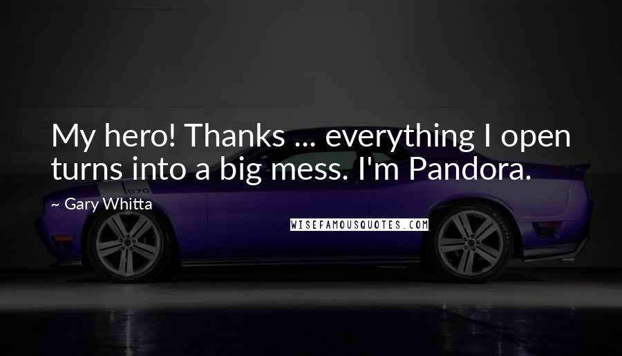 Gary Whitta Quotes: My hero! Thanks ... everything I open turns into a big mess. I'm Pandora.