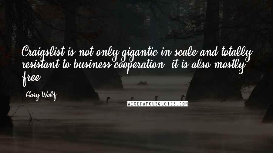 Gary Wolf Quotes: Craigslist is not only gigantic in scale and totally resistant to business cooperation, it is also mostly free.