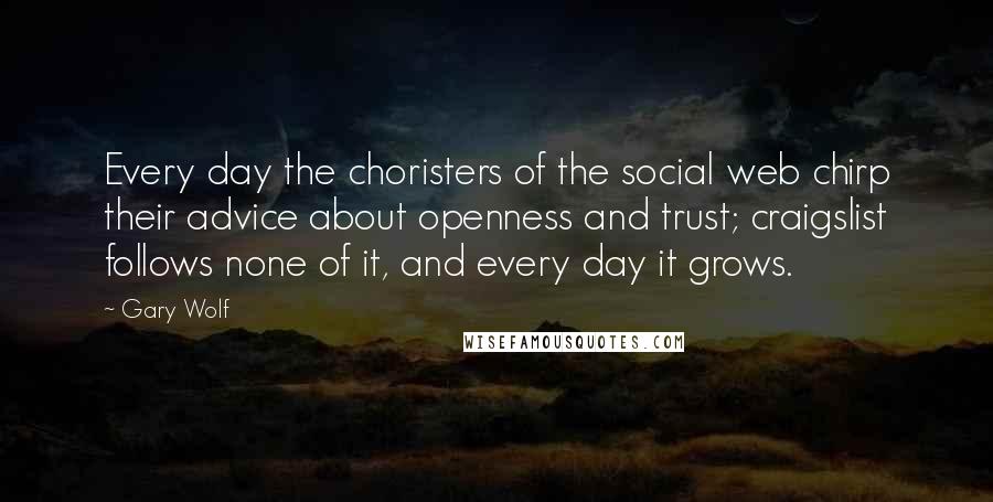 Gary Wolf Quotes: Every day the choristers of the social web chirp their advice about openness and trust; craigslist follows none of it, and every day it grows.