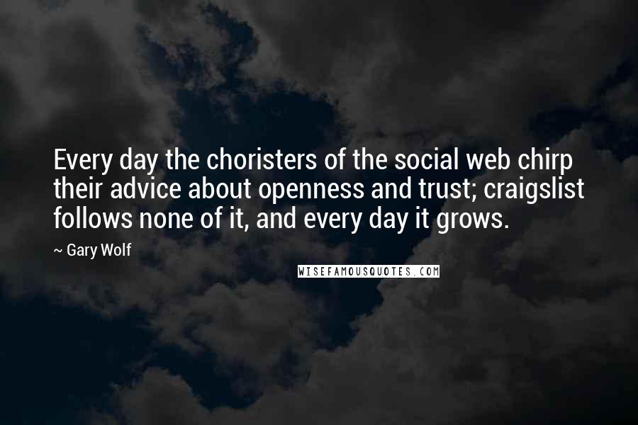 Gary Wolf Quotes: Every day the choristers of the social web chirp their advice about openness and trust; craigslist follows none of it, and every day it grows.