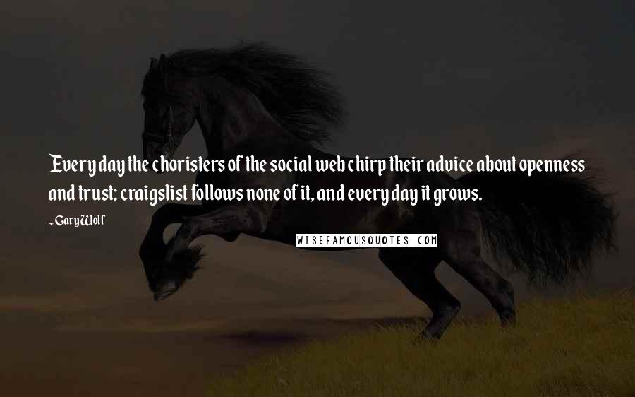 Gary Wolf Quotes: Every day the choristers of the social web chirp their advice about openness and trust; craigslist follows none of it, and every day it grows.