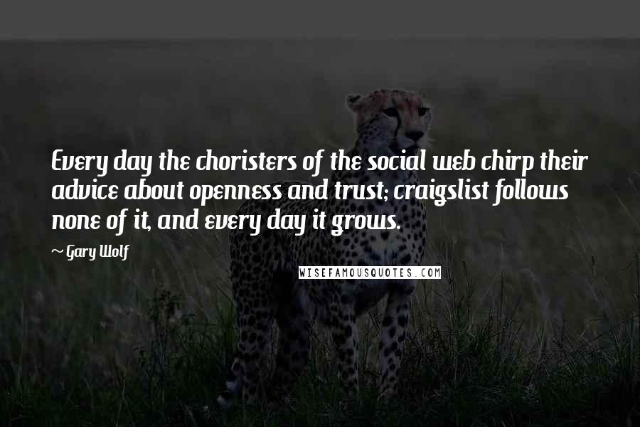 Gary Wolf Quotes: Every day the choristers of the social web chirp their advice about openness and trust; craigslist follows none of it, and every day it grows.