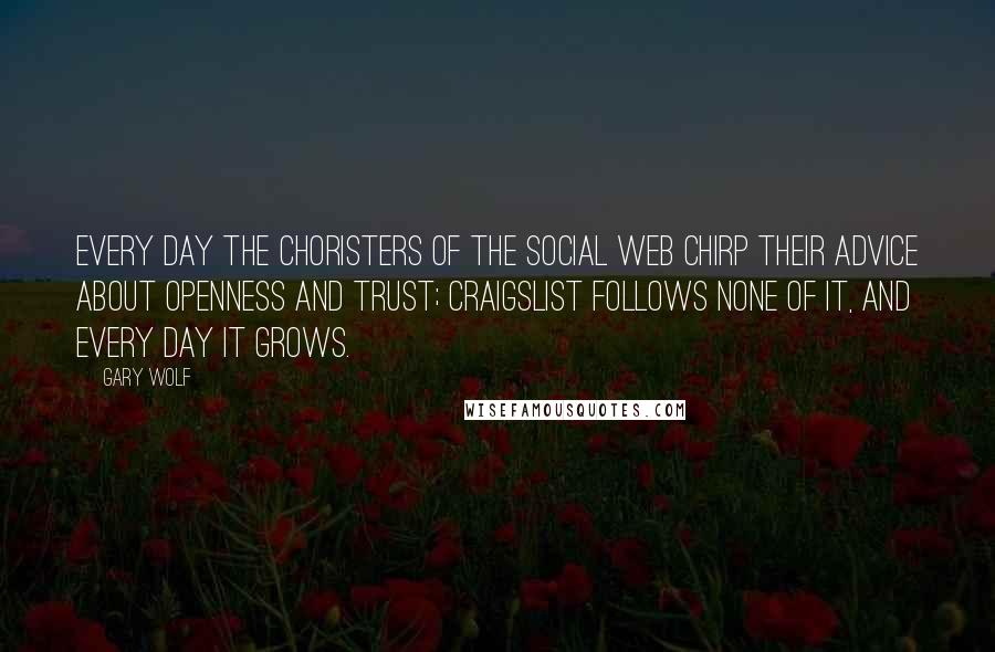 Gary Wolf Quotes: Every day the choristers of the social web chirp their advice about openness and trust; craigslist follows none of it, and every day it grows.