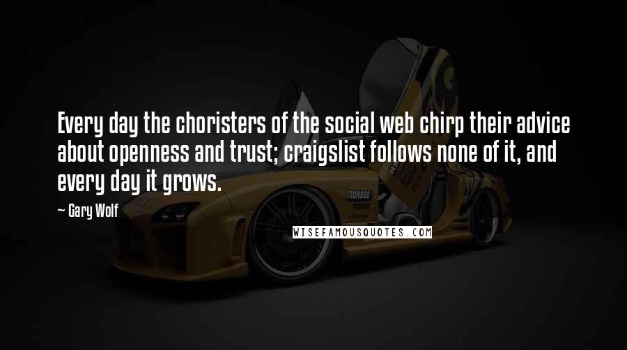 Gary Wolf Quotes: Every day the choristers of the social web chirp their advice about openness and trust; craigslist follows none of it, and every day it grows.